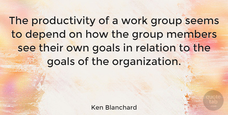 Ken Blanchard Quote About Organization, Goal, Groups: The Productivity Of A Work...