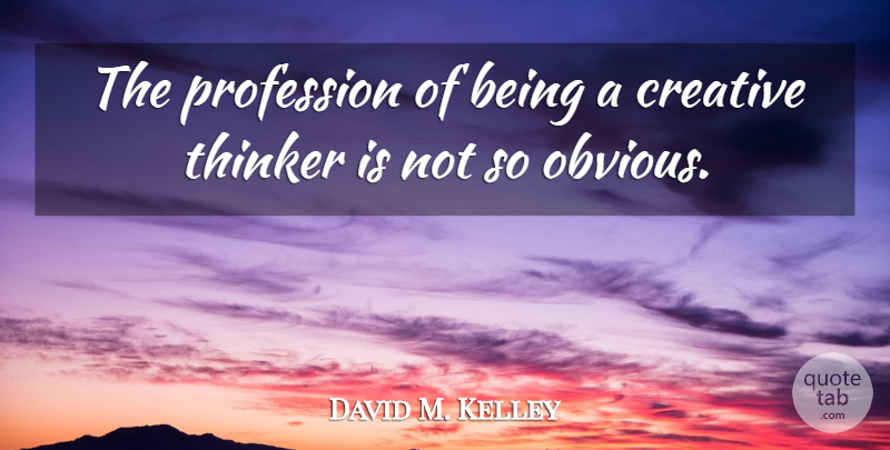 David M. Kelley Quote About Creative, Profession, Thinker: The Profession Of Being A...