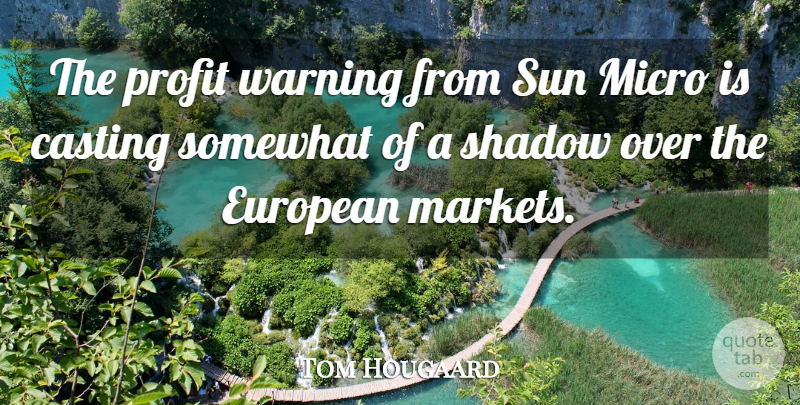 Tom Hougaard Quote About Casting, European, Profit, Shadow, Somewhat: The Profit Warning From Sun...