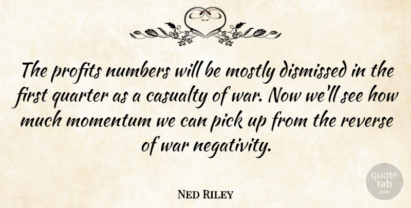 Ned Riley Quote About Casualty, Dismissed, Momentum, Mostly, Numbers: The Profits Numbers Will Be...