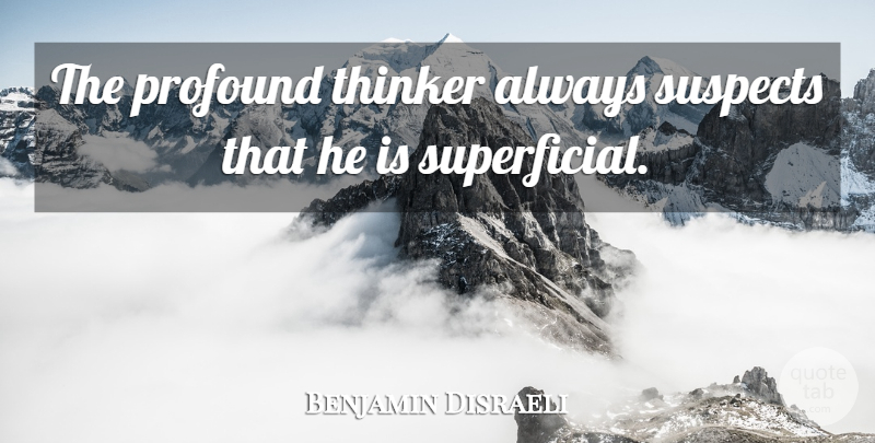 Benjamin Disraeli Quote About Wisdom, Profound, Intelligence: The Profound Thinker Always Suspects...
