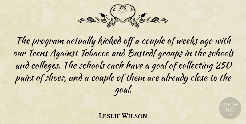 Leslie Wilson Quote About Against, Close, Collecting, Couple, Goal: The Program Actually Kicked Off...