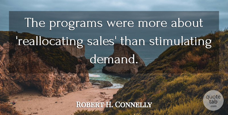 Robert H. Connelly Quote About Programs, Sales: The Programs Were More About...