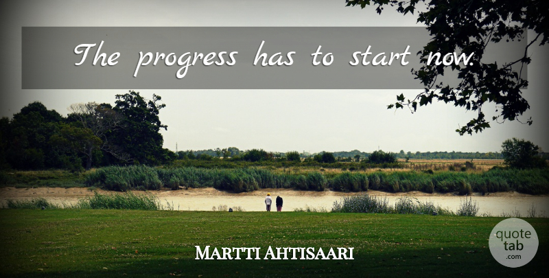 Martti Ahtisaari Quote About Progress: The Progress Has To Start...