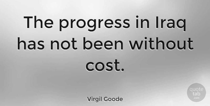 Virgil Goode Quote About Iraq, Progress, Cost: The Progress In Iraq Has...