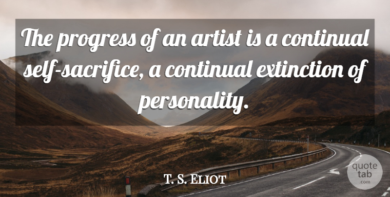 T. S. Eliot Quote About Art, Sacrifice, Self: The Progress Of An Artist...