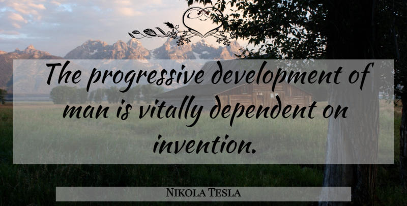 Nikola Tesla Quote About Men, Progressive, Invention: The Progressive Development Of Man...