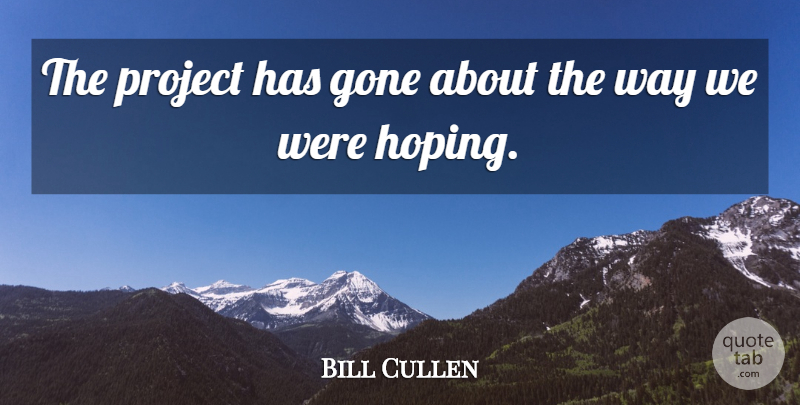 Bill Cullen Quote About Gone, Project: The Project Has Gone About...