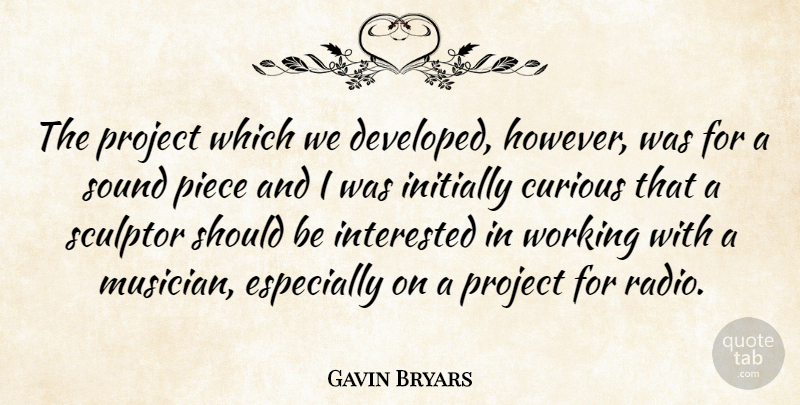 Gavin Bryars Quote About English Composer, Initially, Interested, Piece, Project: The Project Which We Developed...