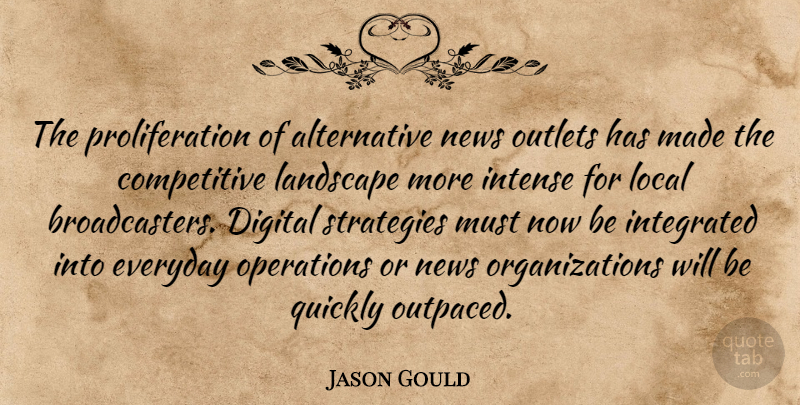 Jason Gould Quote About Digital, Everyday, Integrated, Intense, Landscape: The Proliferation Of Alternative News...