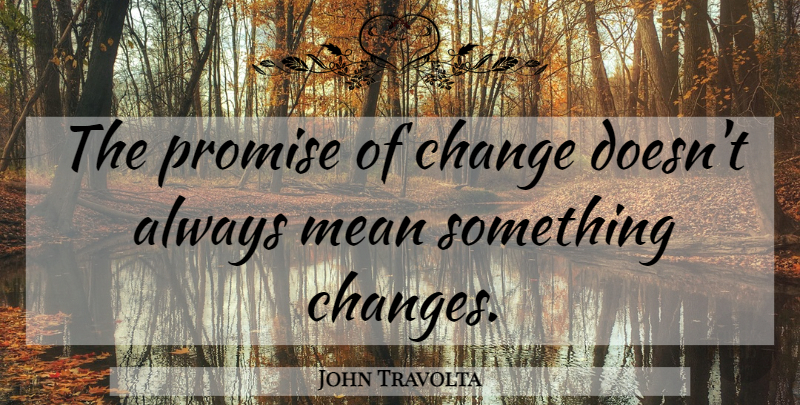 John Travolta Quote About Mean, Promise, Things Change: The Promise Of Change Doesnt...