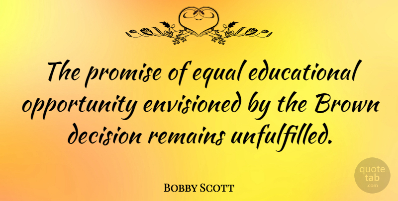 Bobby Scott Quote About Educational, Opportunity, Decision: The Promise Of Equal Educational...