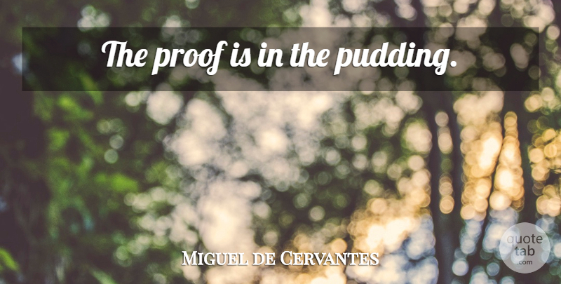 Miguel de Cervantes Quote About Pudding, Proof: The Proof Is In The...