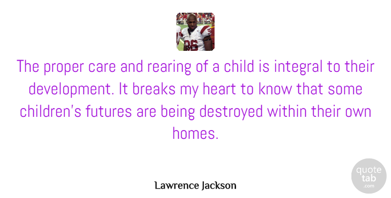 Lawrence Jackson Quote About Breaks, Destroyed, Integral, Proper, Rearing: The Proper Care And Rearing...