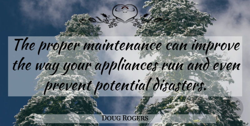 Doug Rogers Quote About Appliances, Improve, Potential, Prevent, Proper: The Proper Maintenance Can Improve...