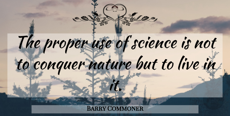 Barry Commoner Quote About Earth Day, Use, Conquer: The Proper Use Of Science...