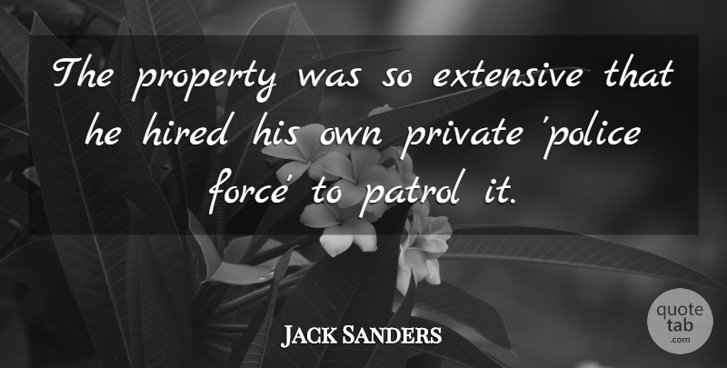 Jack Sanders Quote About Extensive, Force, Hired, Patrol, Private: The Property Was So Extensive...