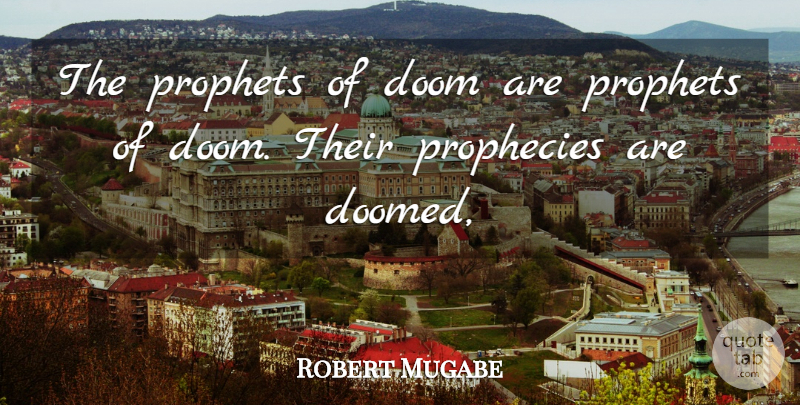 Robert Mugabe Quote About Doom, Prophecies, Prophets: The Prophets Of Doom Are...