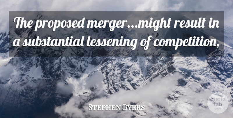 Stephen Byers Quote About Proposed, Result: The Proposed Merger Might Result...