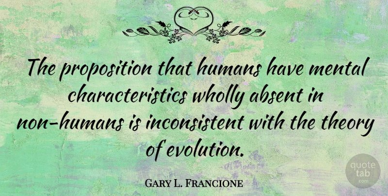 Gary L. Francione Quote About Theory Of Evolution, Characteristics, Inconsistent: The Proposition That Humans Have...