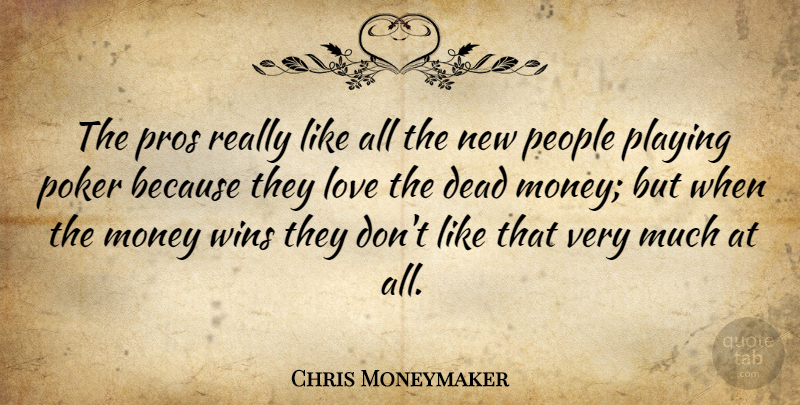 Chris Moneymaker Quote About Love, Money, People, Playing, Poker: The Pros Really Like All...