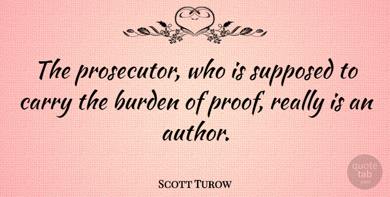 Scott Turow Quote About Burden Of Proof, Burden, Proof: The Prosecutor Who Is Supposed...