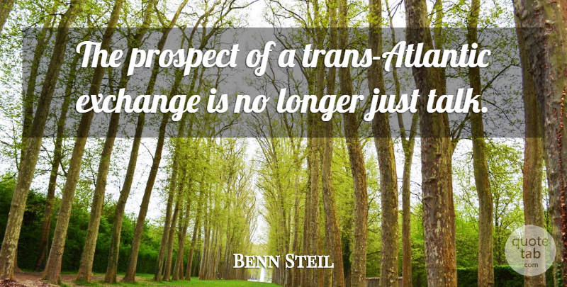 Benn Steil Quote About Exchange, Longer, Prospect: The Prospect Of A Trans...