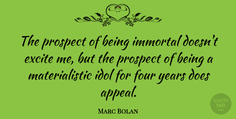 Marc Bolan Quote About Excite, Idol: The Prospect Of Being Immortal...