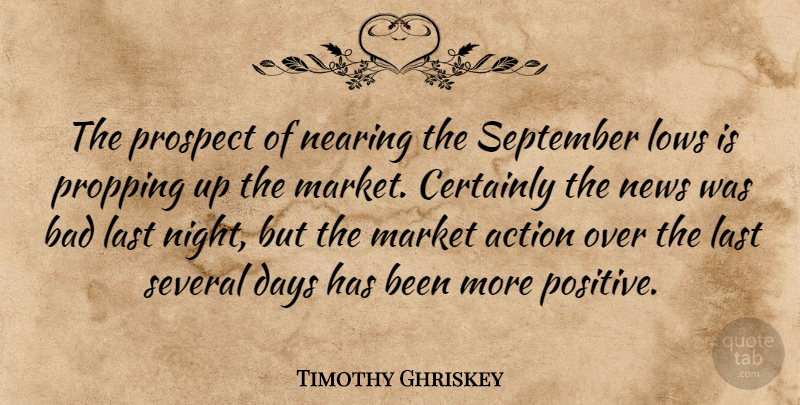 Timothy Ghriskey Quote About Action, Bad, Certainly, Days, Last: The Prospect Of Nearing The...