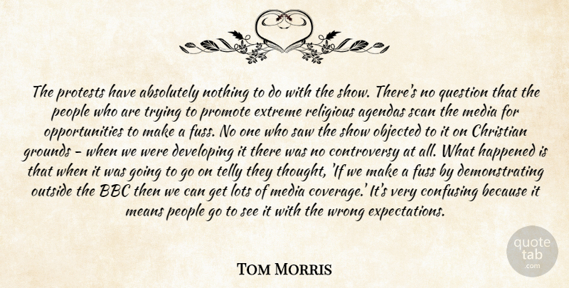 Tom Morris Quote About Absolutely, Agendas, Bbc, Christian, Confusing: The Protests Have Absolutely Nothing...