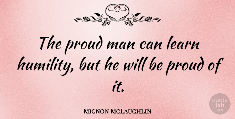 Mignon McLaughlin Quote About Inspirational, Inspiring, Humility: The Proud Man Can Learn...