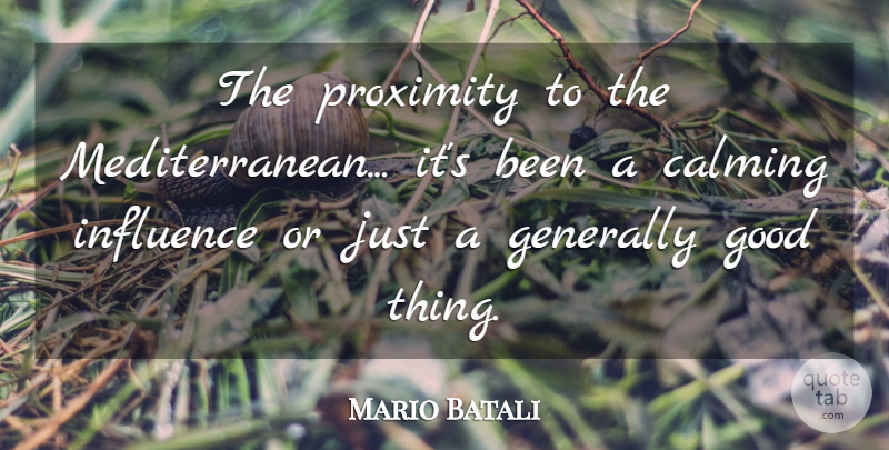 Mario Batali Quote About Calming, Generally, Good, Influence, Proximity: The Proximity To The Mediterranean...