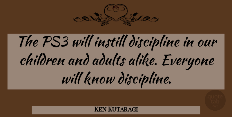 Ken Kutaragi Quote About Children, Discipline, Adults: The Ps3 Will Instill Discipline...
