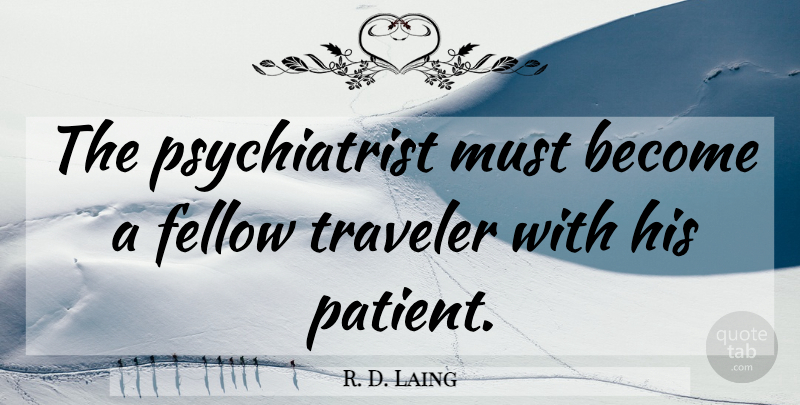 R. D. Laing Quote About Patient, Traveler, Psychiatry: The Psychiatrist Must Become A...