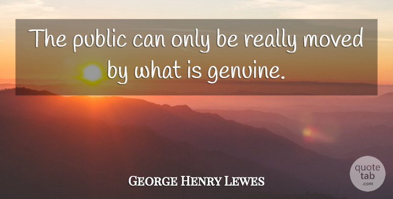 George Henry Lewes Quote About Genuine, Moved: The Public Can Only Be...