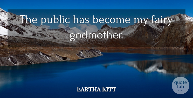Eartha Kitt Quote About Godmother, Fairy, Fairy Godmother: The Public Has Become My...