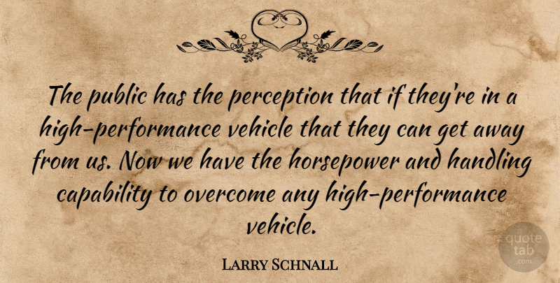 Larry Schnall Quote About Capability, Handling, Overcome, Perception, Public: The Public Has The Perception...