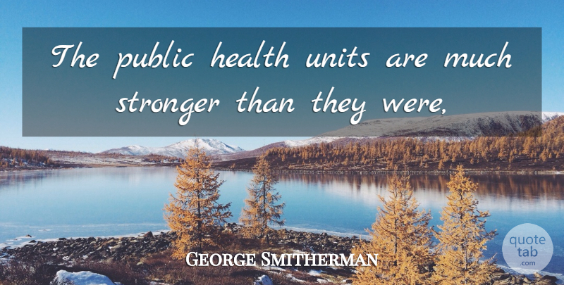 George Smitherman Quote About Health, Public, Stronger: The Public Health Units Are...