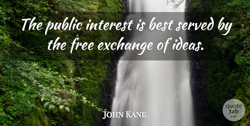 John Kane Quote About Best, Exchange, Free, Ideas, Interest: The Public Interest Is Best...