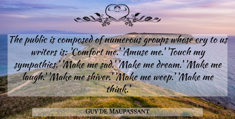Guy de Maupassant Quote About Dream, Thinking, Laughing: The Public Is Composed Of...