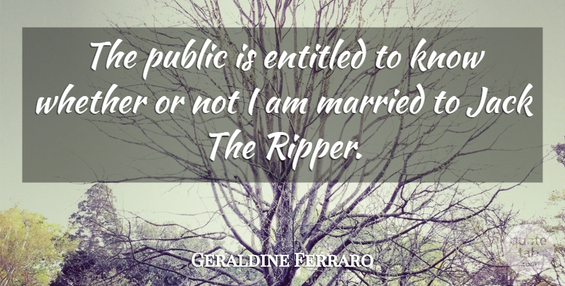 Geraldine Ferraro Quote About Married, Jack The Ripper, Knows: The Public Is Entitled To...