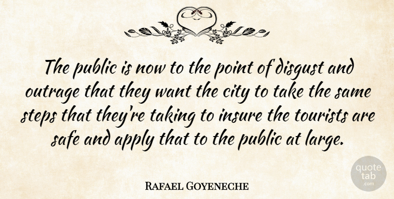 Rafael Goyeneche Quote About Apply, City, Disgust, Insure, Outrage: The Public Is Now To...