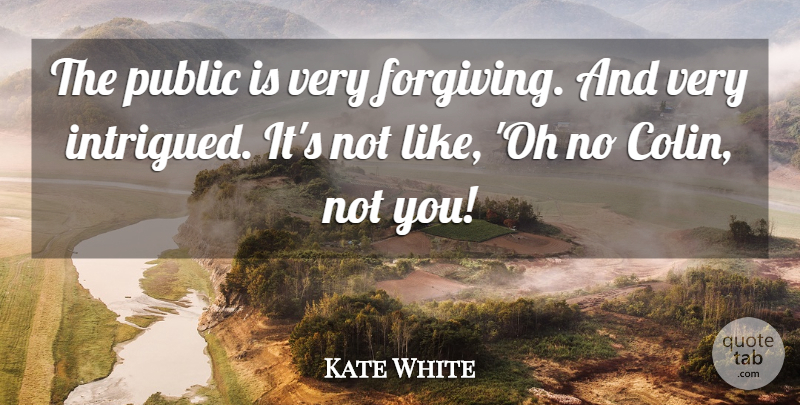 Kate White Quote About Public: The Public Is Very Forgiving...