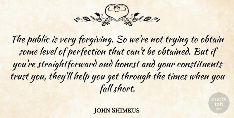 John Shimkus Quote About Fall, Honest, Level, Obtain, Public: The Public Is Very Forgiving...