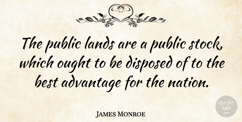 James Monroe Quote About Advantage, Best, Lands, Ought, Public: The Public Lands Are A...