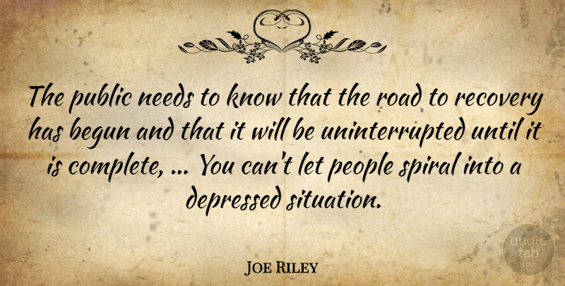 Joe Riley Quote About Begun, Depressed, Needs, People, Public: The Public Needs To Know...