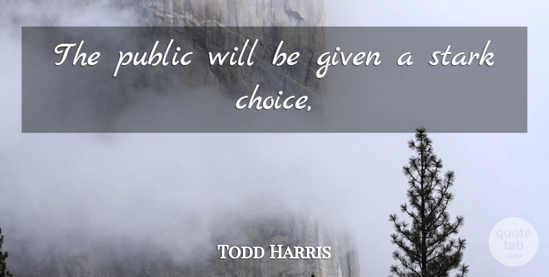 Todd Harris Quote About Choice, Given, Public, Stark: The Public Will Be Given...