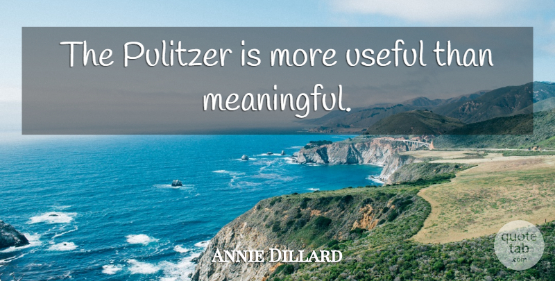 Annie Dillard Quote About Meaningful: The Pulitzer Is More Useful...