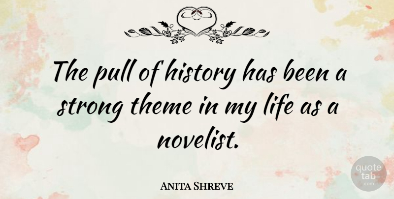 Anita Shreve Quote About History, Life, Pull, Theme: The Pull Of History Has...