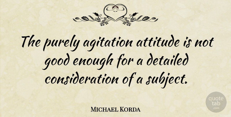 Michael Korda Quote About Attitude, British Musician, Detailed, Good, Purely: The Purely Agitation Attitude Is...